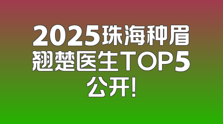 2025珠海种眉翘楚医生TOP5公开！