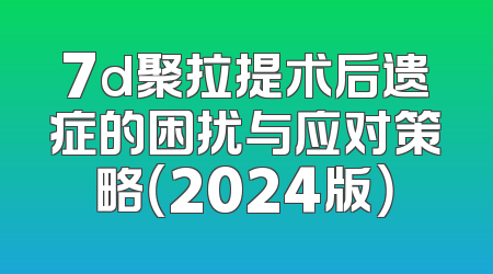 7d聚拉提术后遗症的困扰与应对策略（2024版）