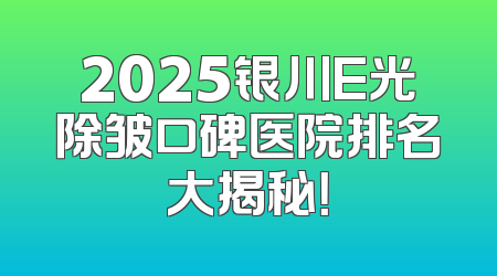 2025银川E光除皱口碑医院排名大揭秘！