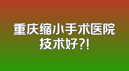 重庆缩小手术医院技术好？!