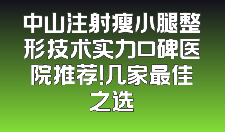 中山注射瘦小腿整形技术实力口碑医院推荐！几家最佳之选