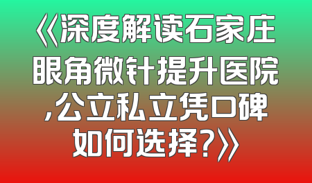 《深度解读石家庄眼角微针提升医院，公立私立凭口碑如何选择？》
