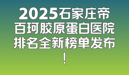 2025石家庄帝百珂胶原蛋白医院排名全新榜单发布！