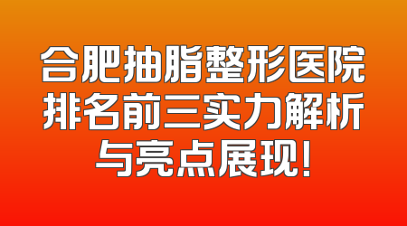 合肥抽脂整形医院排名前三实力解析与亮点展现！