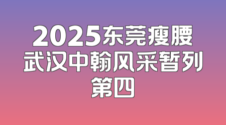 2025东莞瘦腰武汉中翰风采暂列第四