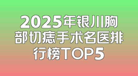 2025年银川胸部切痣手术名医排行榜TOP5