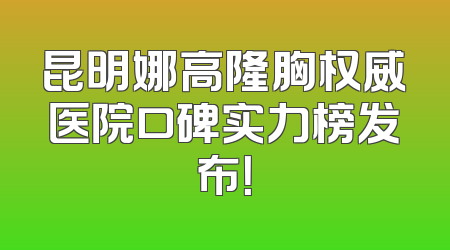 昆明娜高隆胸权威医院口碑实力榜发布！