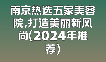 南京热选五家美容院，打造美丽新风尚（2024年推荐）