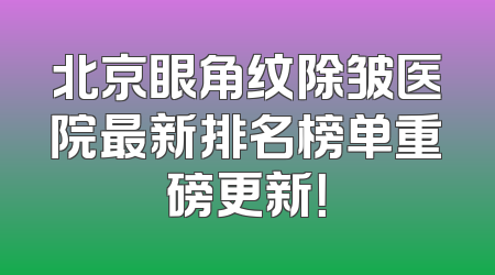 北京眼角纹除皱医院最新排名榜单重磅更新！