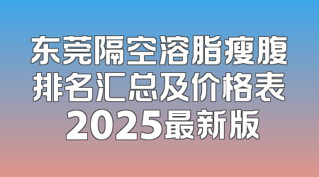 东莞隔空溶脂瘦腹排名汇总及价格表 2025最新版