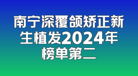 南宁深覆颌矫正新生植发2024年榜单第二