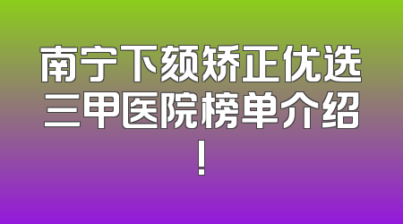 南宁下颏矫正优选三甲医院榜单介绍!