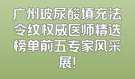 广州玻尿酸填充法令纹权威医师精选榜单前五专家风采展！