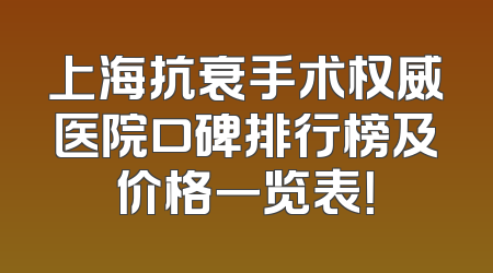 上海抗衰手术权威医院口碑排行榜及价格一览表！