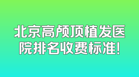 北京高颅顶植发医院排名收费标准！