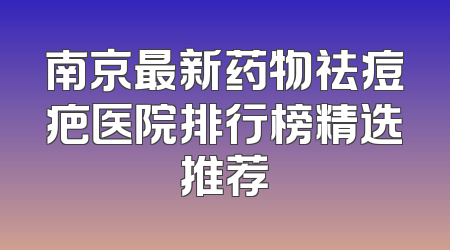 南京最新药物祛痘疤医院排行榜精选推荐