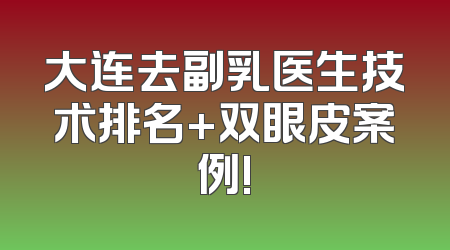 大连去副乳医生技术排名+双眼皮案例!