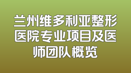 兰州维多利亚整形医院专业项目及医师团队概览