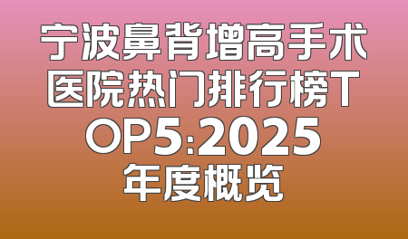 宁波鼻背增高手术医院热门排行榜TOP5：2025年度概览