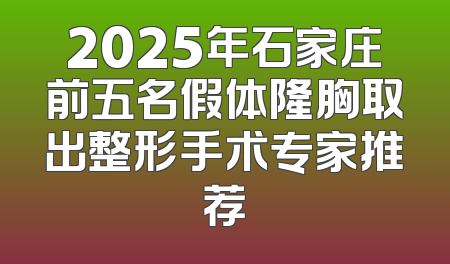 2025年石家庄前五名假体隆胸取出整形手术专家推荐