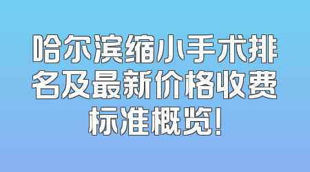 哈尔滨缩小手术排名及最新价格收费标准概览！