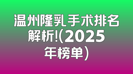 温州隆乳手术排名解析！(2025年榜单)