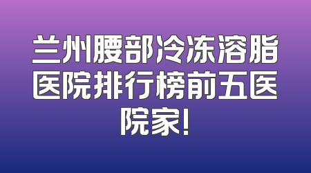 兰州腰部冷冻溶脂医院排行榜前五医院家!