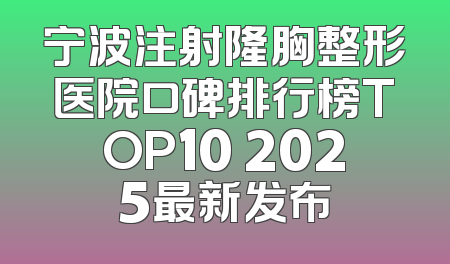 宁波注射隆胸整形医院口碑排行榜TOP10 2025最新发布