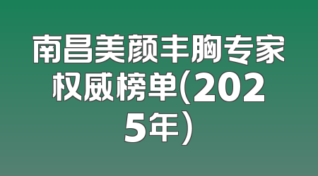 南昌美颜丰胸专家权威榜单（2025年）
