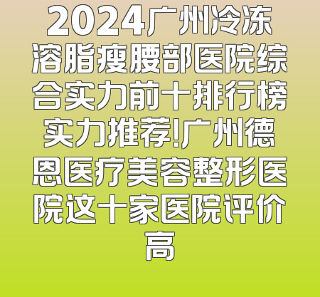 2024广州冷冻溶脂瘦腰部医院综合实力前十排行榜实力推荐！广州德恩医疗美容整形医院这十家医院评价高