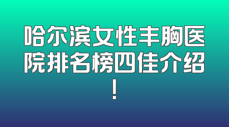 哈尔滨女性丰胸医院排名榜四佳介绍！