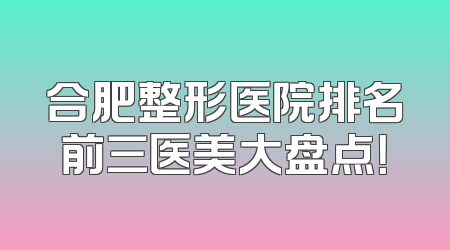 合肥整形医院排名前三医美大盘点！