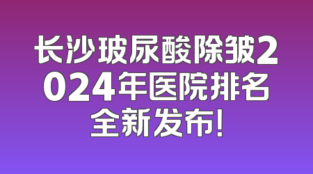 长沙玻尿酸除皱2024年医院排名全新发布！