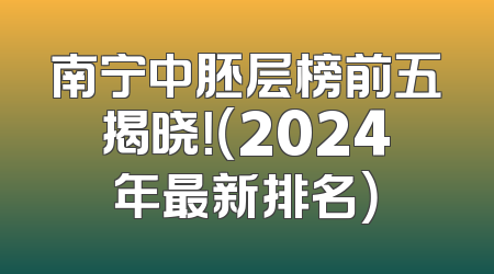 南宁中胚层榜前五揭晓！（2024年最新排名）