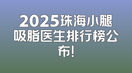 2025珠海小腿吸脂医生排行榜公布！