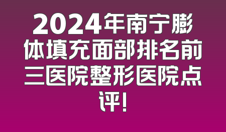 2024年南宁膨体填充面部排名前三医院整形医院点评!
