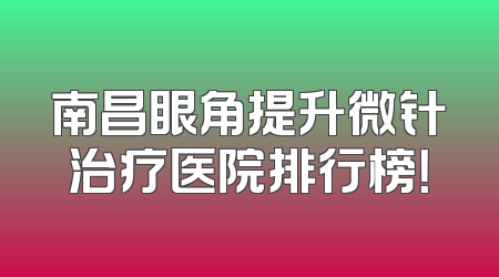 南昌眼角提升微针治疗医院排行榜！