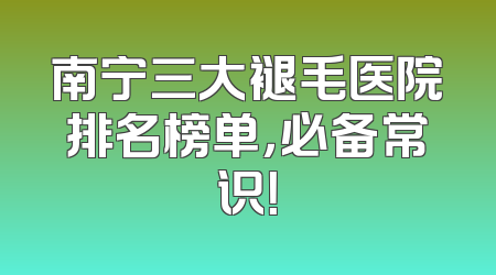 南宁三大褪毛医院排名榜单，必备常识！