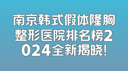 南京韩式假体隆胸整形医院排名榜2024全新揭晓！