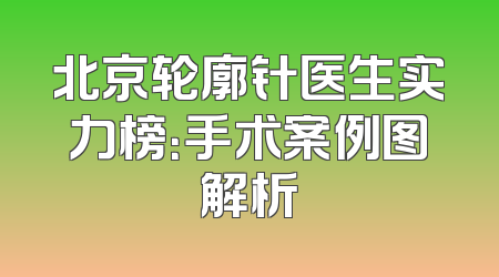 北京轮廓针医生实力榜：手术案例图解析