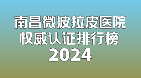 南昌微波拉皮医院权威认证排行榜 2024