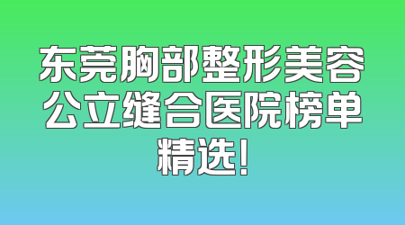 东莞胸部整形美容公立缝合医院榜单精选！