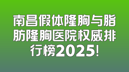 南昌假体隆胸与脂肪隆胸医院权威排行榜2025！