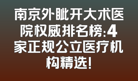 南京外眦开大术医院权威排名榜：4家正规公立医疗机构精选!