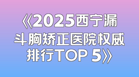 《2025西宁漏斗胸矫正医院权威排行TOP 5》