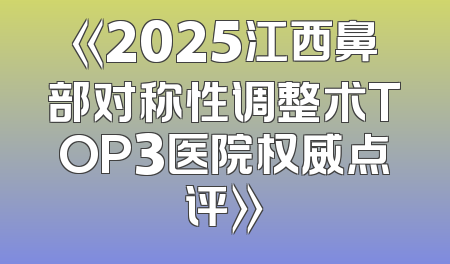 《2025江西鼻部对称性调整术TOP3医院权威点评》