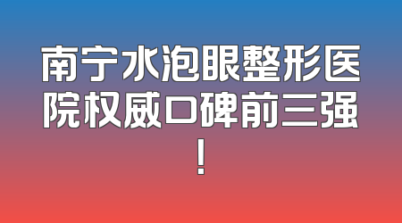 南宁水泡眼整形医院权威口碑前三强！