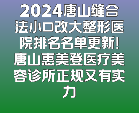 2024唐山缝合法小口改大整形医院排名名单更新！唐山惠美登医疗美容诊所正规又有实力