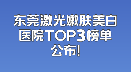 东莞激光嫩肤美白医院TOP3榜单公布！