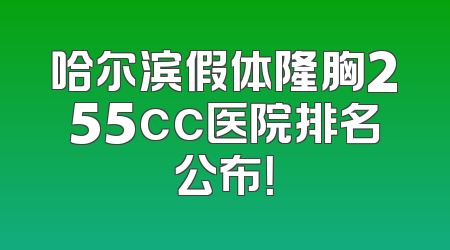 哈尔滨假体隆胸255cc医院排名公布！